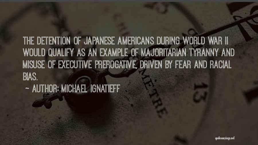 Michael Ignatieff Quotes: The Detention Of Japanese Americans During World War Ii Would Qualify As An Example Of Majoritarian Tyranny And Misuse Of