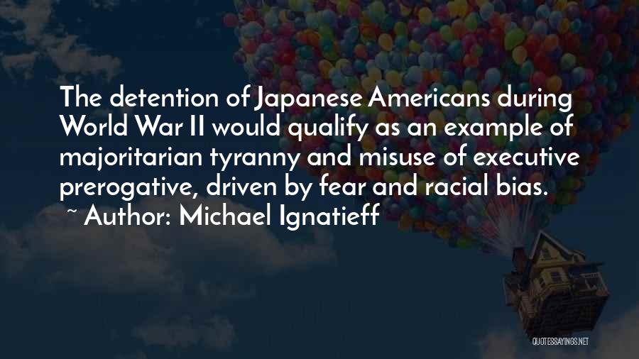 Michael Ignatieff Quotes: The Detention Of Japanese Americans During World War Ii Would Qualify As An Example Of Majoritarian Tyranny And Misuse Of