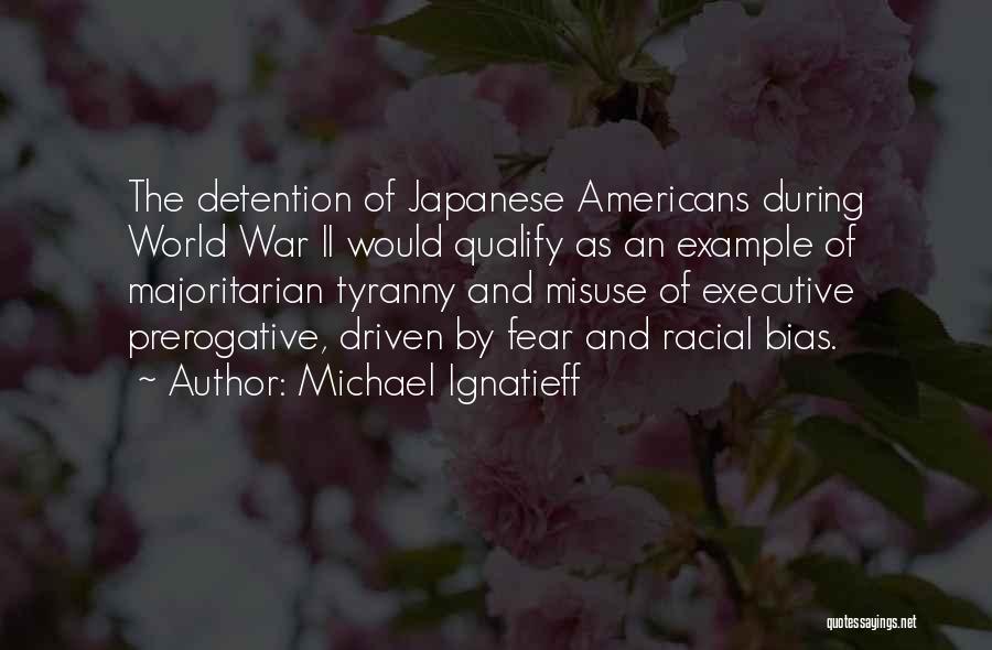 Michael Ignatieff Quotes: The Detention Of Japanese Americans During World War Ii Would Qualify As An Example Of Majoritarian Tyranny And Misuse Of