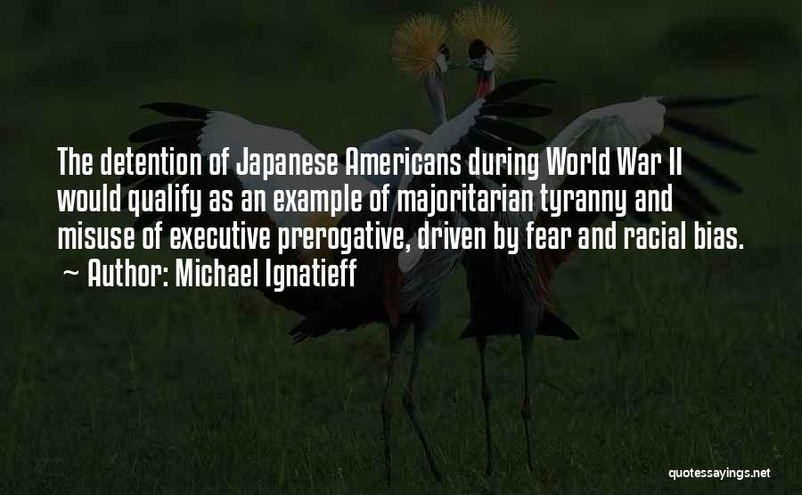 Michael Ignatieff Quotes: The Detention Of Japanese Americans During World War Ii Would Qualify As An Example Of Majoritarian Tyranny And Misuse Of