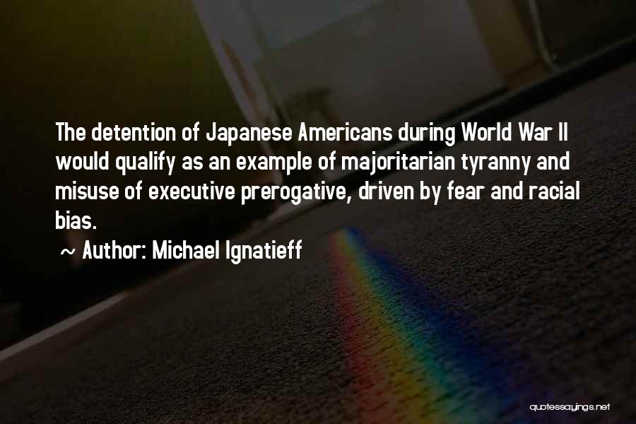 Michael Ignatieff Quotes: The Detention Of Japanese Americans During World War Ii Would Qualify As An Example Of Majoritarian Tyranny And Misuse Of