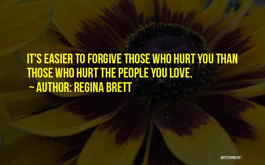 Regina Brett Quotes: It's Easier To Forgive Those Who Hurt You Than Those Who Hurt The People You Love.