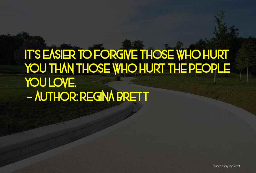 Regina Brett Quotes: It's Easier To Forgive Those Who Hurt You Than Those Who Hurt The People You Love.