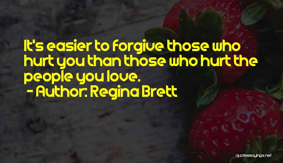 Regina Brett Quotes: It's Easier To Forgive Those Who Hurt You Than Those Who Hurt The People You Love.