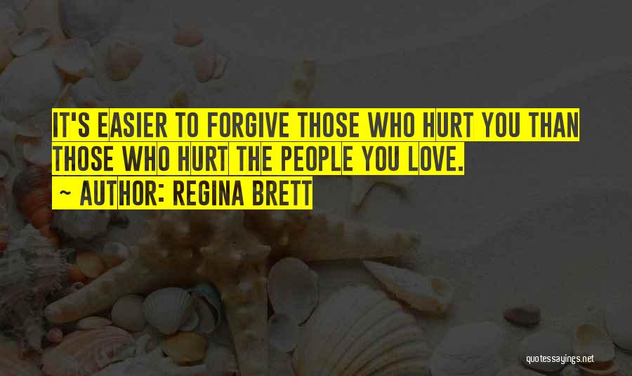 Regina Brett Quotes: It's Easier To Forgive Those Who Hurt You Than Those Who Hurt The People You Love.