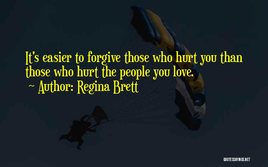 Regina Brett Quotes: It's Easier To Forgive Those Who Hurt You Than Those Who Hurt The People You Love.