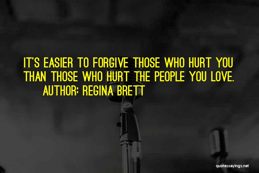 Regina Brett Quotes: It's Easier To Forgive Those Who Hurt You Than Those Who Hurt The People You Love.