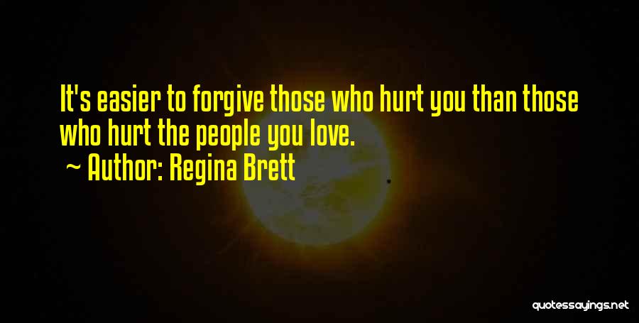 Regina Brett Quotes: It's Easier To Forgive Those Who Hurt You Than Those Who Hurt The People You Love.