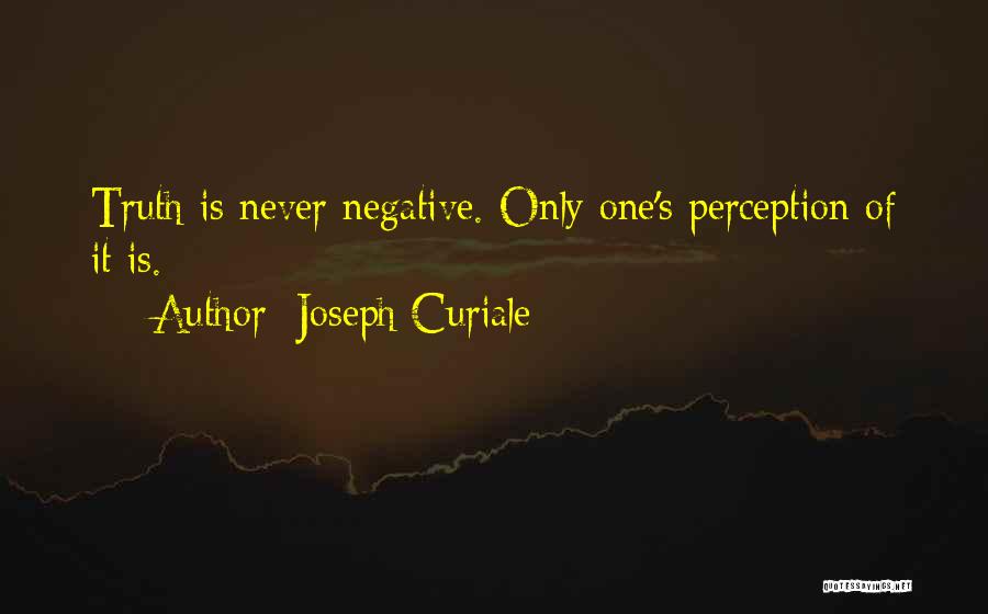 Joseph Curiale Quotes: Truth Is Never Negative. Only One's Perception Of It Is.