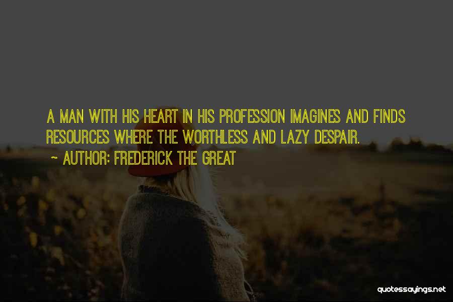 Frederick The Great Quotes: A Man With His Heart In His Profession Imagines And Finds Resources Where The Worthless And Lazy Despair.