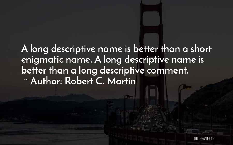Robert C. Martin Quotes: A Long Descriptive Name Is Better Than A Short Enigmatic Name. A Long Descriptive Name Is Better Than A Long