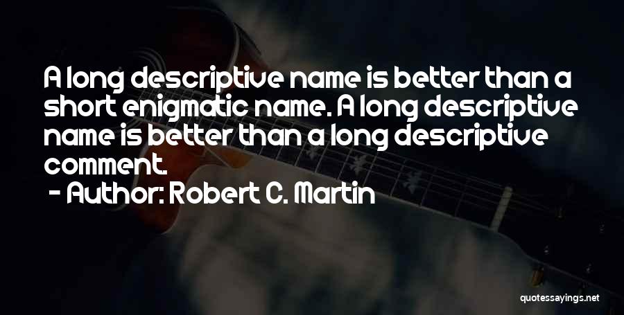 Robert C. Martin Quotes: A Long Descriptive Name Is Better Than A Short Enigmatic Name. A Long Descriptive Name Is Better Than A Long