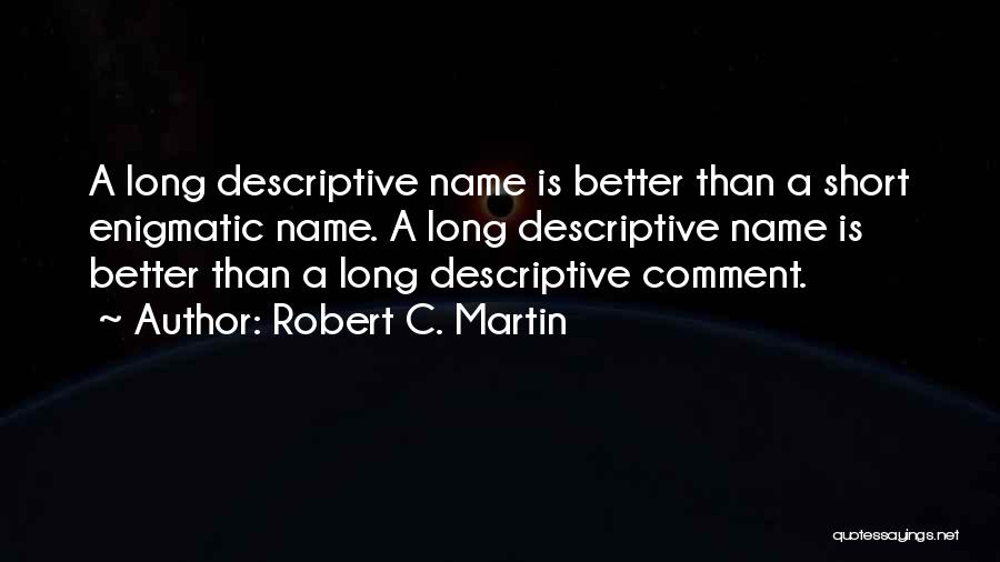 Robert C. Martin Quotes: A Long Descriptive Name Is Better Than A Short Enigmatic Name. A Long Descriptive Name Is Better Than A Long