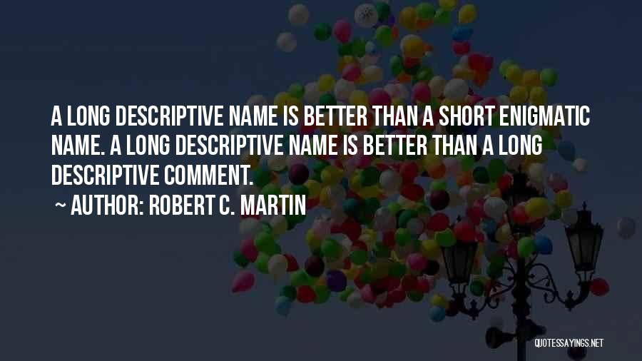 Robert C. Martin Quotes: A Long Descriptive Name Is Better Than A Short Enigmatic Name. A Long Descriptive Name Is Better Than A Long