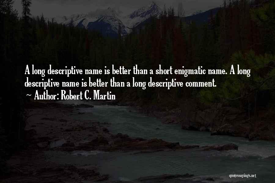 Robert C. Martin Quotes: A Long Descriptive Name Is Better Than A Short Enigmatic Name. A Long Descriptive Name Is Better Than A Long