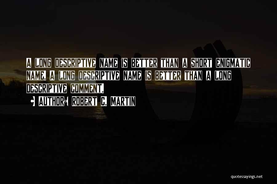 Robert C. Martin Quotes: A Long Descriptive Name Is Better Than A Short Enigmatic Name. A Long Descriptive Name Is Better Than A Long