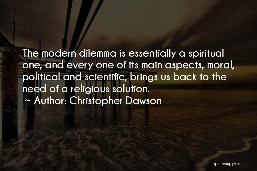 Christopher Dawson Quotes: The Modern Dilemma Is Essentially A Spiritual One, And Every One Of Its Main Aspects, Moral, Political And Scientific, Brings