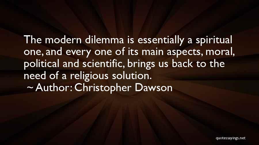 Christopher Dawson Quotes: The Modern Dilemma Is Essentially A Spiritual One, And Every One Of Its Main Aspects, Moral, Political And Scientific, Brings