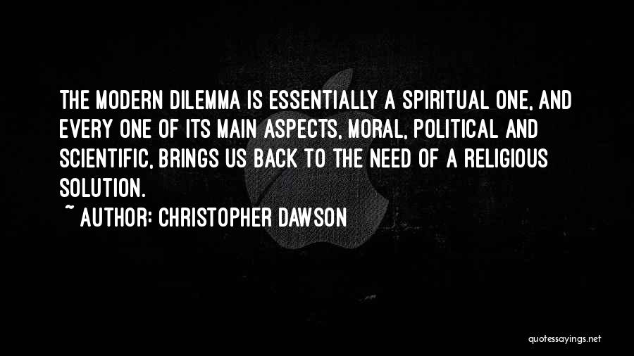 Christopher Dawson Quotes: The Modern Dilemma Is Essentially A Spiritual One, And Every One Of Its Main Aspects, Moral, Political And Scientific, Brings
