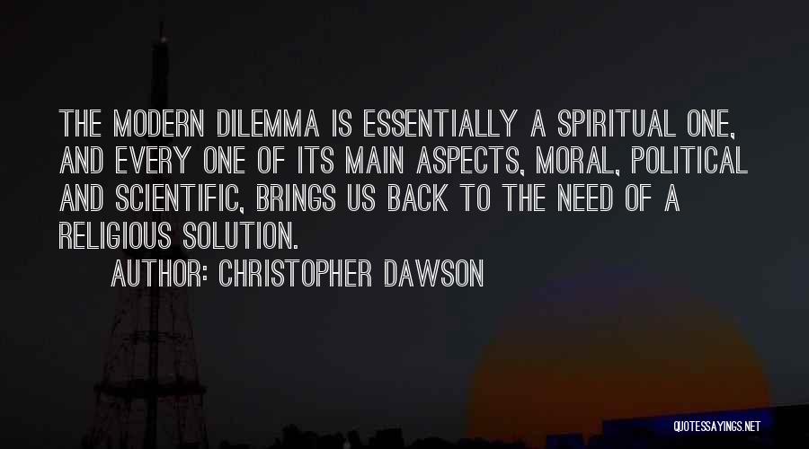 Christopher Dawson Quotes: The Modern Dilemma Is Essentially A Spiritual One, And Every One Of Its Main Aspects, Moral, Political And Scientific, Brings
