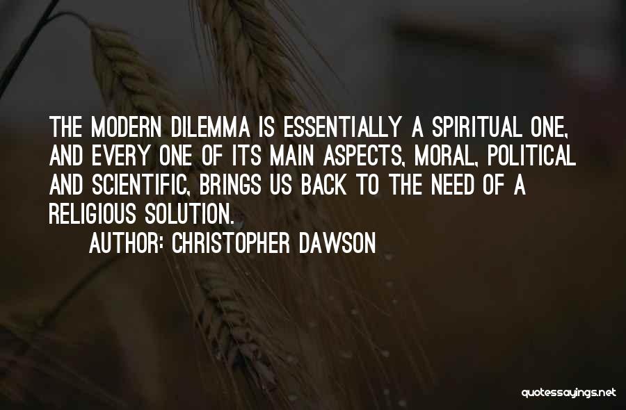 Christopher Dawson Quotes: The Modern Dilemma Is Essentially A Spiritual One, And Every One Of Its Main Aspects, Moral, Political And Scientific, Brings
