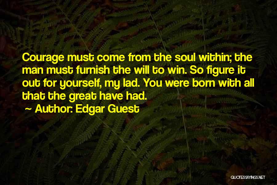 Edgar Guest Quotes: Courage Must Come From The Soul Within; The Man ...