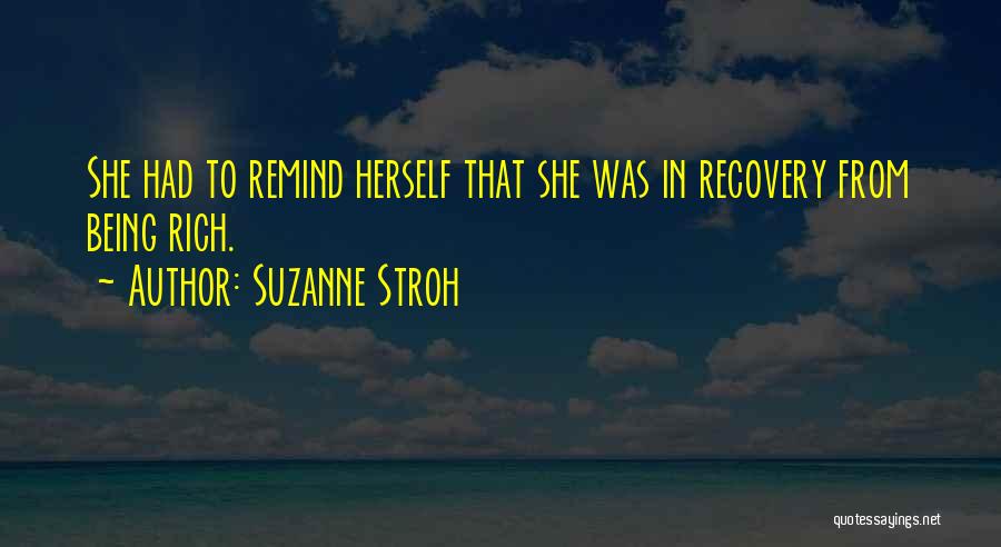Suzanne Stroh Quotes: She Had To Remind Herself That She Was In Recovery From Being Rich.