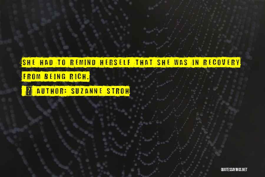 Suzanne Stroh Quotes: She Had To Remind Herself That She Was In Recovery From Being Rich.