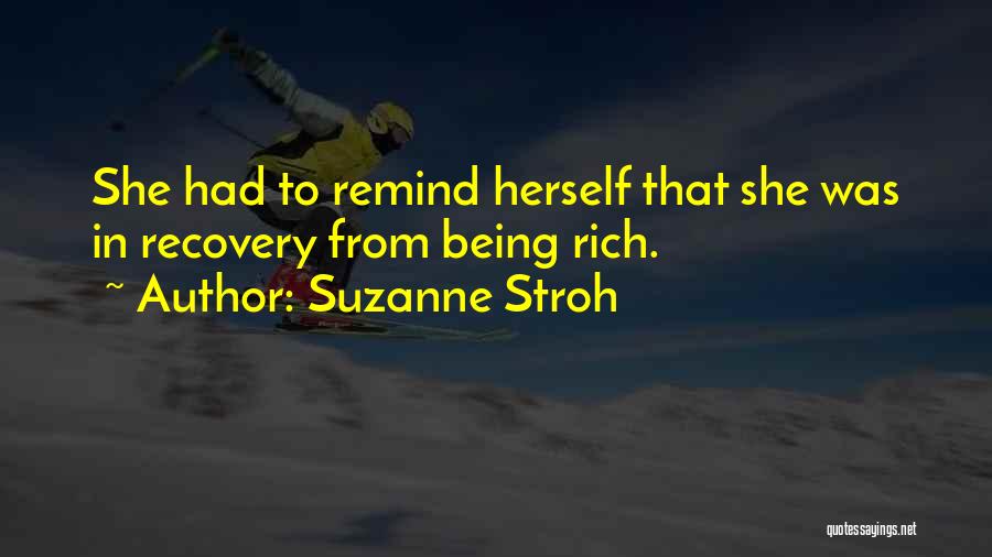 Suzanne Stroh Quotes: She Had To Remind Herself That She Was In Recovery From Being Rich.