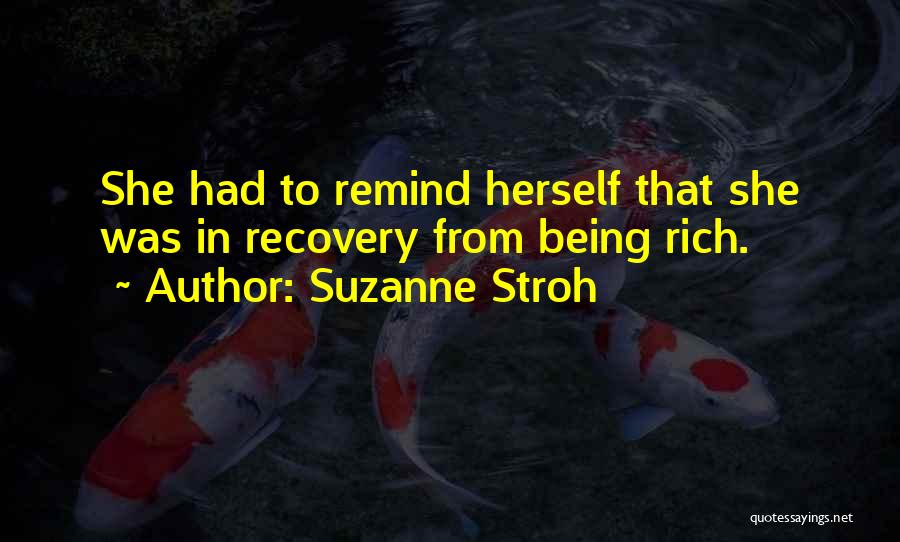 Suzanne Stroh Quotes: She Had To Remind Herself That She Was In Recovery From Being Rich.