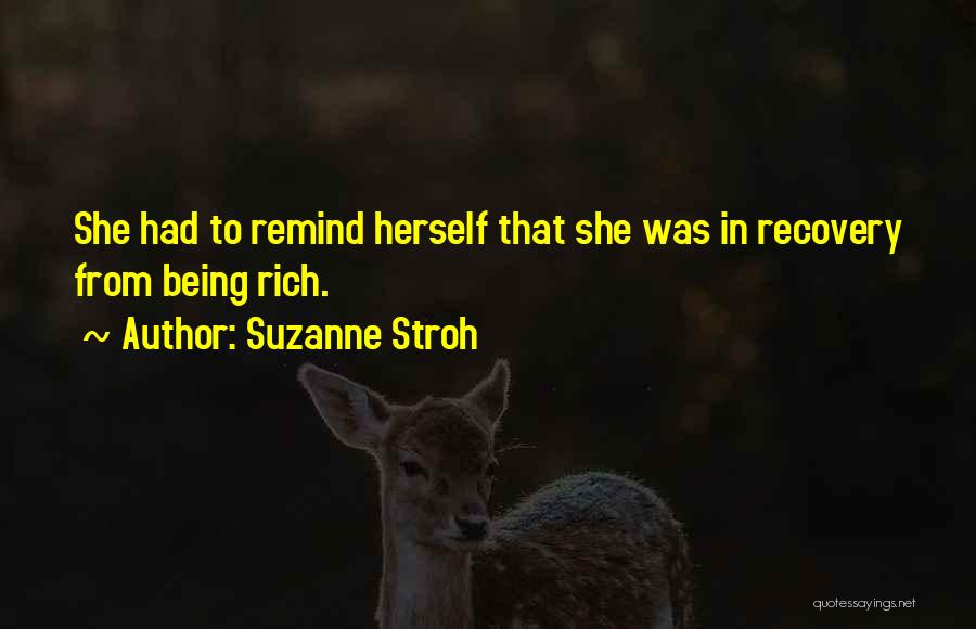 Suzanne Stroh Quotes: She Had To Remind Herself That She Was In Recovery From Being Rich.