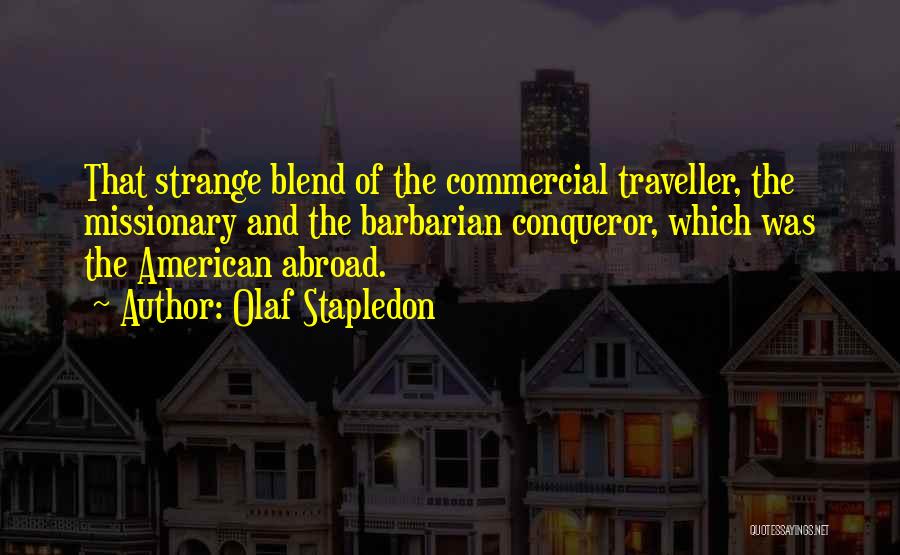 Olaf Stapledon Quotes: That Strange Blend Of The Commercial Traveller, The Missionary And The Barbarian Conqueror, Which Was The American Abroad.