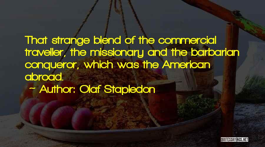Olaf Stapledon Quotes: That Strange Blend Of The Commercial Traveller, The Missionary And The Barbarian Conqueror, Which Was The American Abroad.