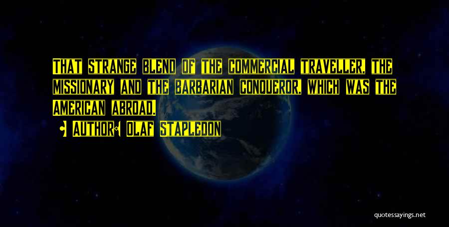 Olaf Stapledon Quotes: That Strange Blend Of The Commercial Traveller, The Missionary And The Barbarian Conqueror, Which Was The American Abroad.