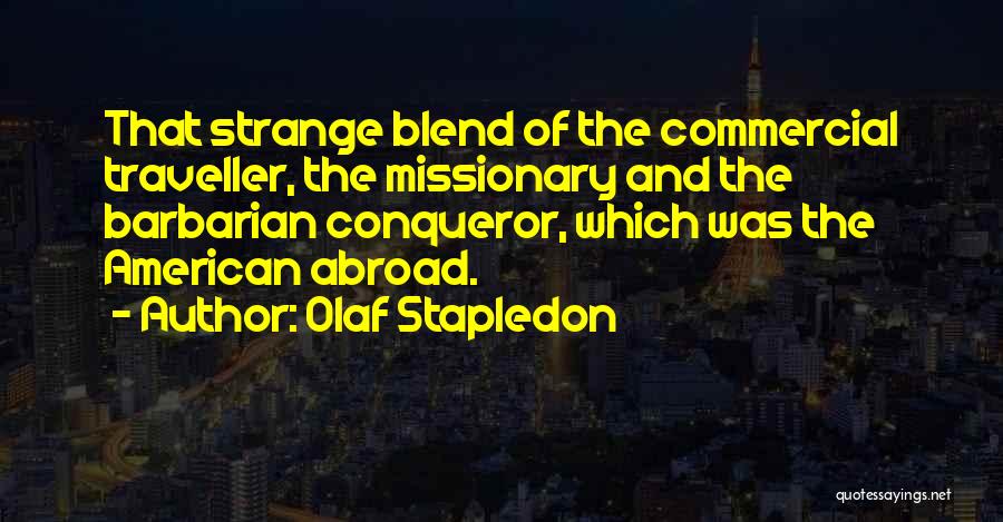 Olaf Stapledon Quotes: That Strange Blend Of The Commercial Traveller, The Missionary And The Barbarian Conqueror, Which Was The American Abroad.