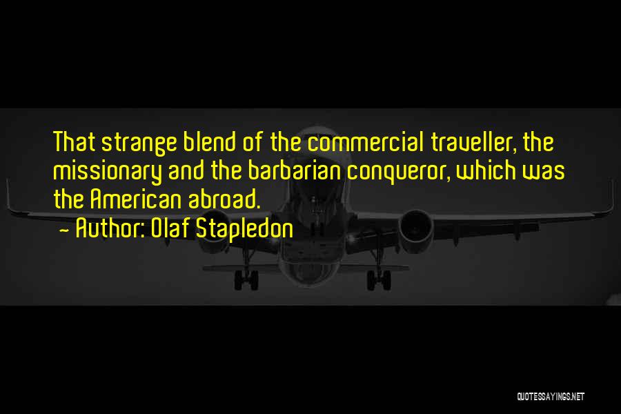 Olaf Stapledon Quotes: That Strange Blend Of The Commercial Traveller, The Missionary And The Barbarian Conqueror, Which Was The American Abroad.