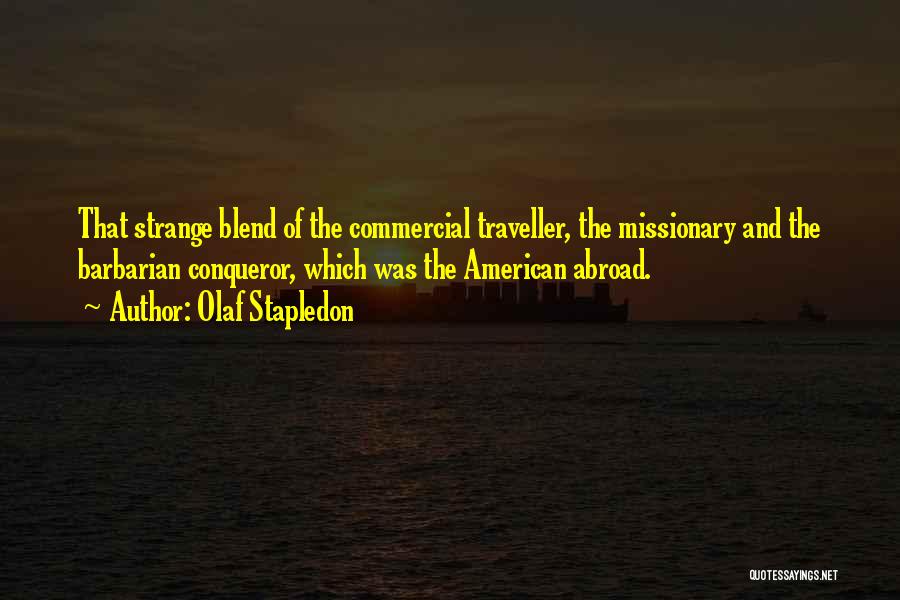 Olaf Stapledon Quotes: That Strange Blend Of The Commercial Traveller, The Missionary And The Barbarian Conqueror, Which Was The American Abroad.