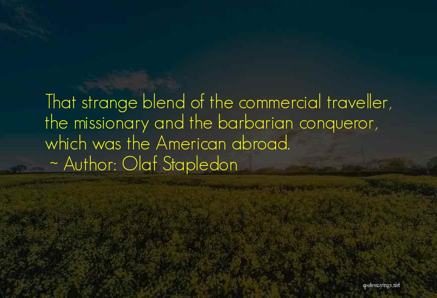 Olaf Stapledon Quotes: That Strange Blend Of The Commercial Traveller, The Missionary And The Barbarian Conqueror, Which Was The American Abroad.