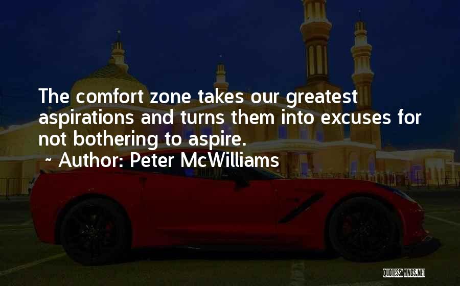 Peter McWilliams Quotes: The Comfort Zone Takes Our Greatest Aspirations And Turns Them Into Excuses For Not Bothering To Aspire.