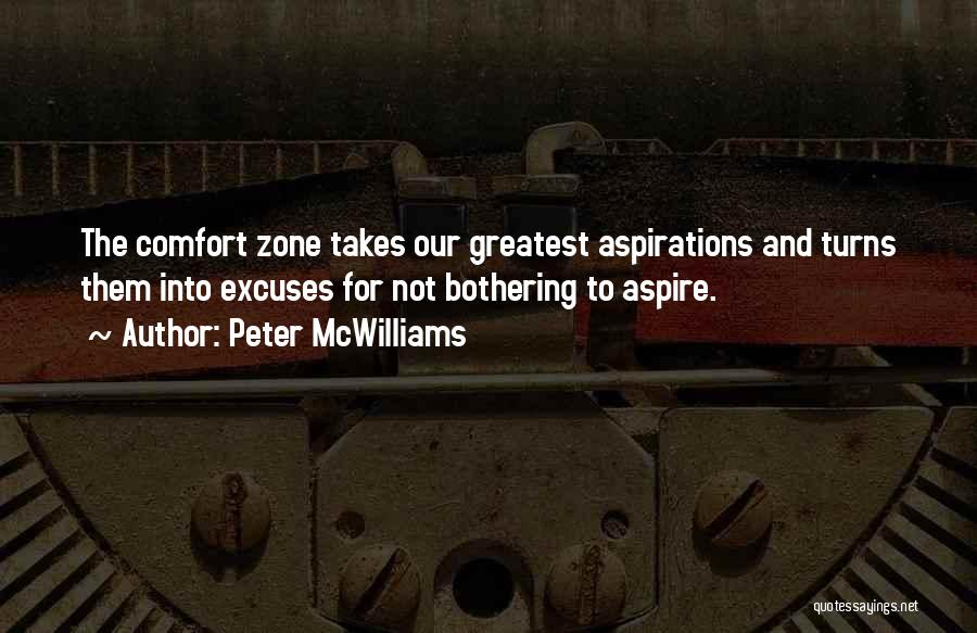 Peter McWilliams Quotes: The Comfort Zone Takes Our Greatest Aspirations And Turns Them Into Excuses For Not Bothering To Aspire.