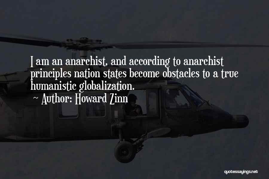 Howard Zinn Quotes: I Am An Anarchist, And According To Anarchist Principles Nation States Become Obstacles To A True Humanistic Globalization.