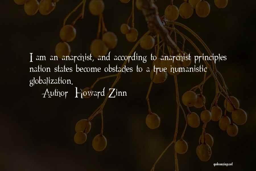 Howard Zinn Quotes: I Am An Anarchist, And According To Anarchist Principles Nation States Become Obstacles To A True Humanistic Globalization.