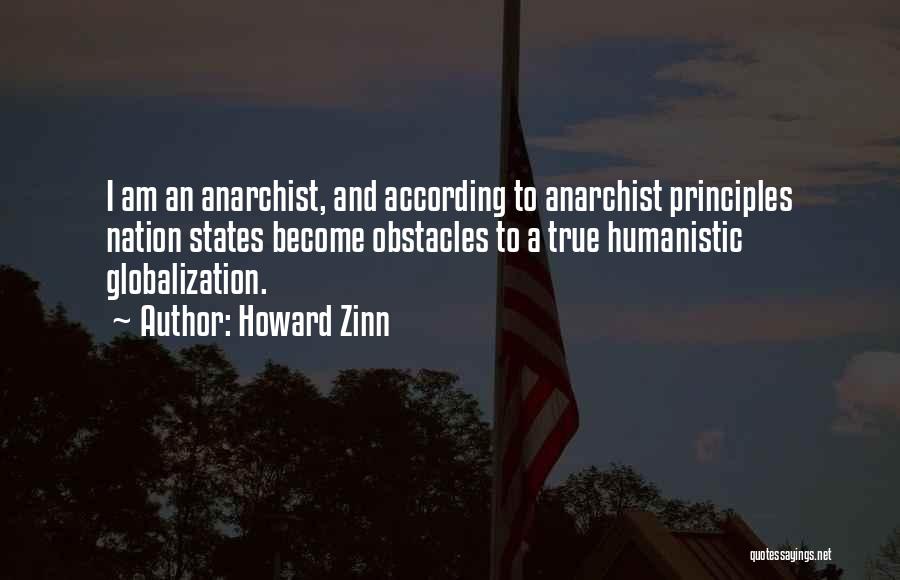 Howard Zinn Quotes: I Am An Anarchist, And According To Anarchist Principles Nation States Become Obstacles To A True Humanistic Globalization.