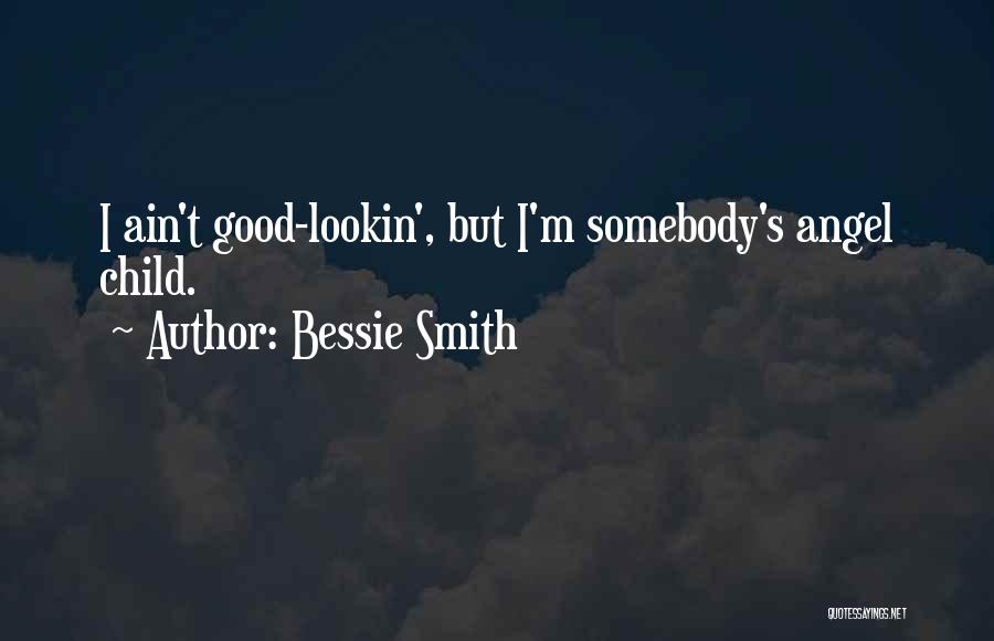 Bessie Smith Quotes: I Ain't Good-lookin', But I'm Somebody's Angel Child.