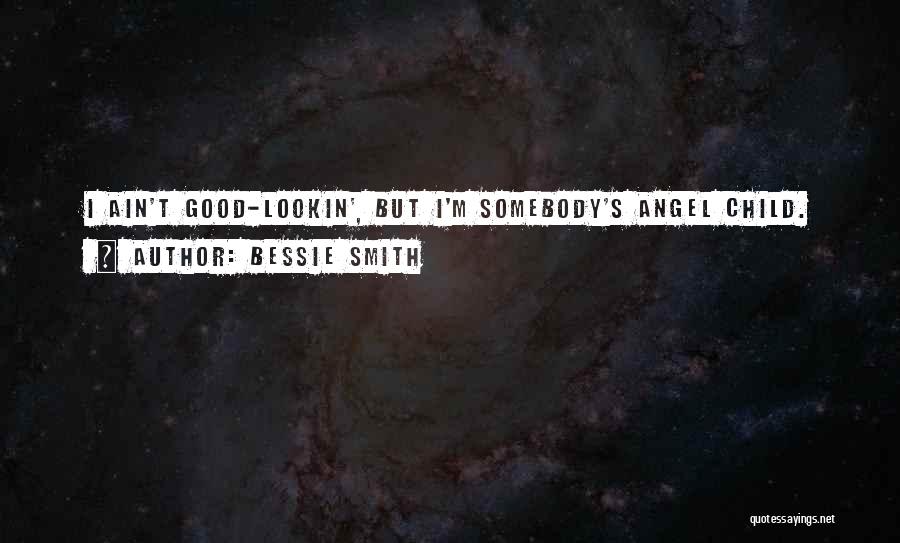 Bessie Smith Quotes: I Ain't Good-lookin', But I'm Somebody's Angel Child.