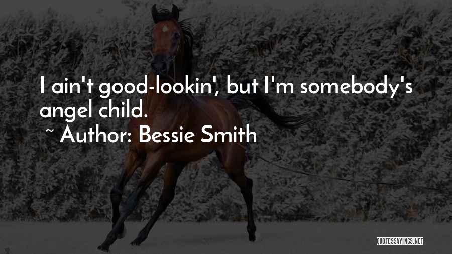 Bessie Smith Quotes: I Ain't Good-lookin', But I'm Somebody's Angel Child.