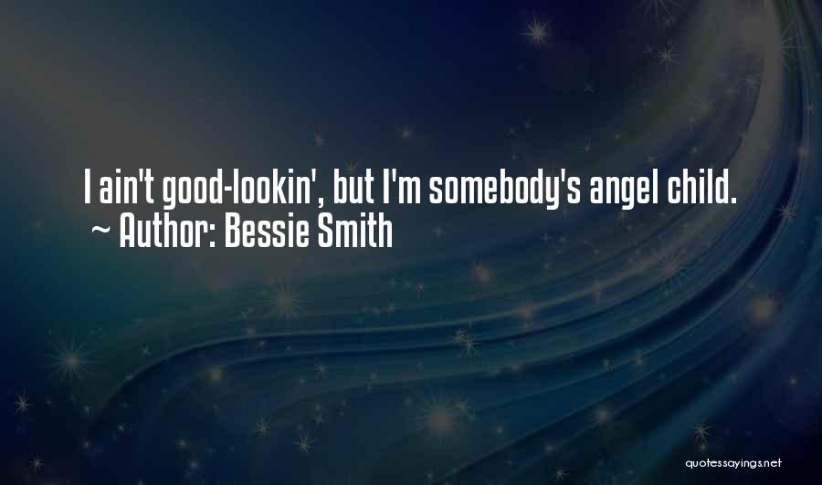 Bessie Smith Quotes: I Ain't Good-lookin', But I'm Somebody's Angel Child.