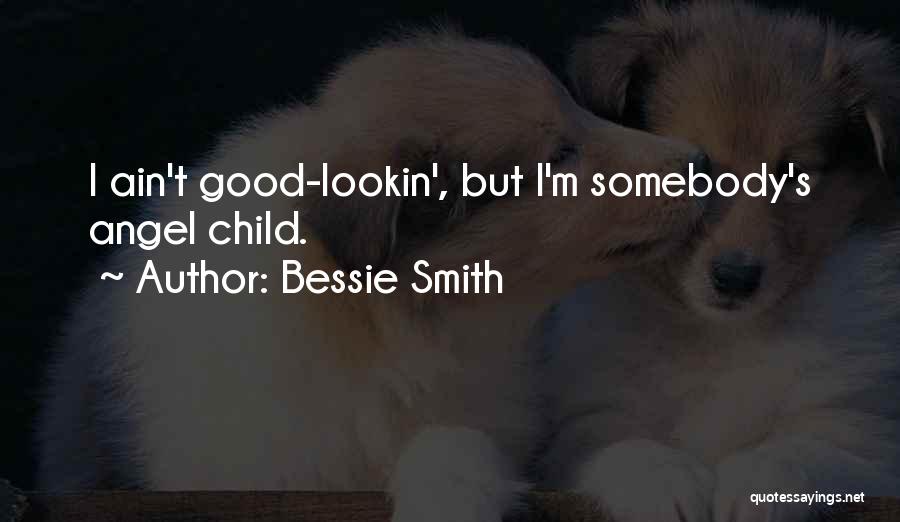 Bessie Smith Quotes: I Ain't Good-lookin', But I'm Somebody's Angel Child.