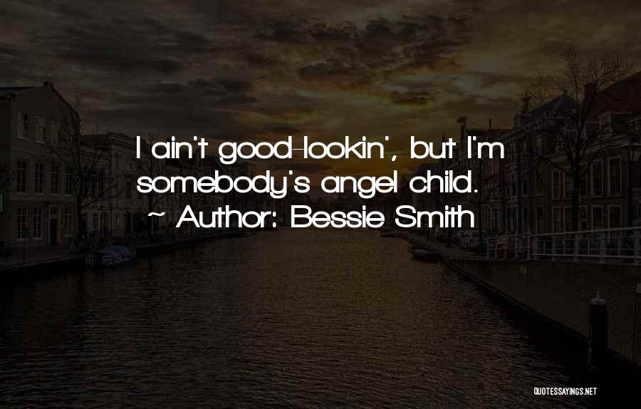 Bessie Smith Quotes: I Ain't Good-lookin', But I'm Somebody's Angel Child.