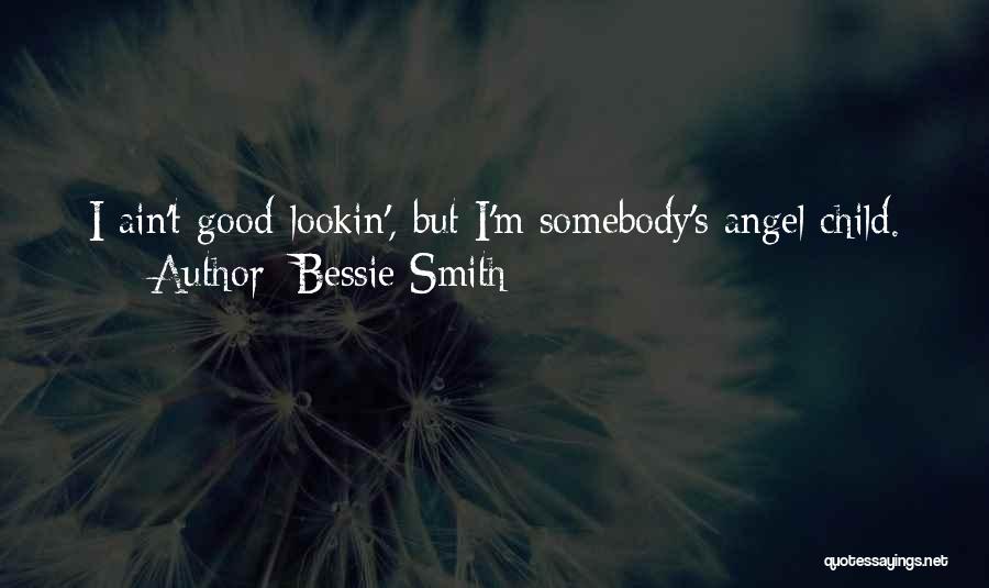 Bessie Smith Quotes: I Ain't Good-lookin', But I'm Somebody's Angel Child.